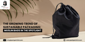 The Growing Trend of Sustainable Packaging: Muslin Bags in the Spotlight